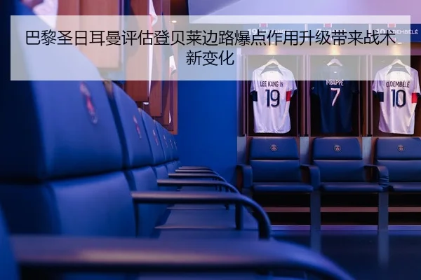 巴黎圣日耳曼评估登贝莱边路爆点作用升级带来战术新变化